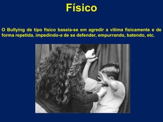 FísicoO Bullying de tipo físico baseia-se em agredir a vítima fisicamente e de forma repetida, impedindo-a de se defender, empurrando, batendo, etc.