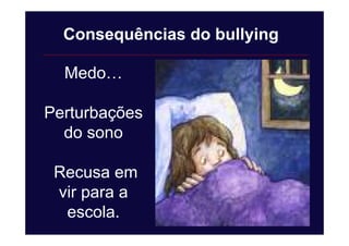 Medo…
Perturbações
do sono
Recusa em
vir para a
escola.
Consequências do bullying
 