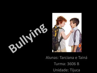 Bullying Alunas: Tarciana e Tainá Turma: 3606 B Unidade: Tijuca 