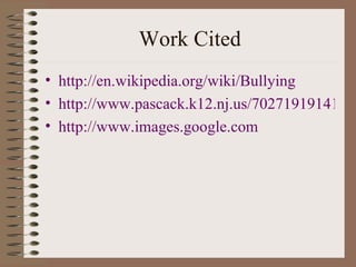 Work Cited http://en.wikipedia.org/wiki/Bullying http://www.pascack.k12.nj.us/70271919141818/lib/70271919141818/Bullying_Statistics.htm http://www.images.google.com 