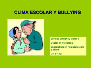CLIMA ESCOLAR Y BULLYING Enrique Emberley Moreno Doctor en Psicología Especialista en Psicopatología y Salud Col S-4327 