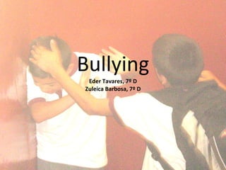 Bullying Eder Tavares, 7º D Zuleica Barbosa, 7º D 