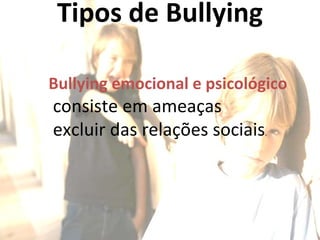 Tipos de Bullying Bullying emocional e psicológico consiste em ameaças excluir das relações sociais . 