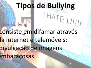 Tipos de Bullying Cyber-Bullying consiste em difamar através da internet e telemóveis: divulgação de imagens embaraçosas . 