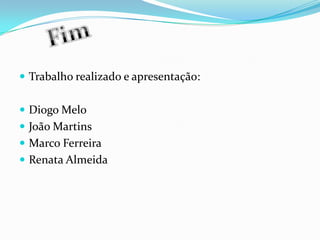 Trabalho realizado e apresentação:Diogo Melo João MartinsMarco Ferreira Renata AlmeidaFim
