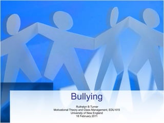 Bullying Ruthelyn B Turner Motivational Theory and Class Management, EDU 615 University of New England 18 February 2011 