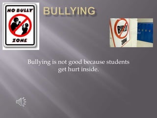 bullying Bullying is not good because students get hurt inside. 
