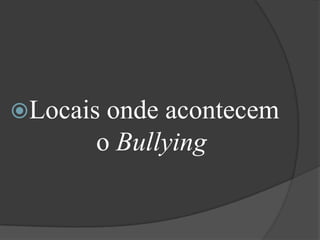 Locais onde acontecem o Bullying
