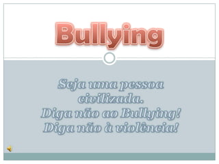 Seja uma pessoa civilizada. Diga não ao Bullying! Diga não à violência!  Bullying 
