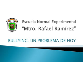 Escuela Normal Experimental “Mtro. Rafael Ramírez” BULLYING: UN PROBLEMA DE HOY 