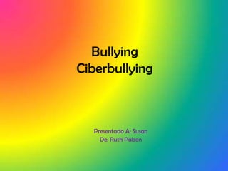 BullyingCiberbullying Presentado A: Susan  De: Ruth Pabon 