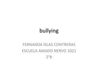 bullying FERNANDA ISLAS CONTRERAS ESCUELA AMADO NERVO 1021 2°B 