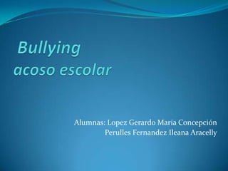Bullyingacosoescolar Alumnas: Lopez Gerardo María Concepción  Perulles Fernandez Ileana Aracelly 