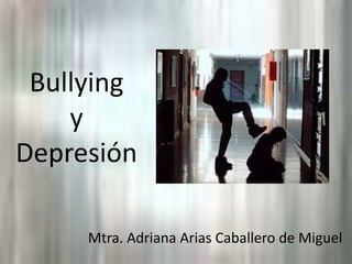 Bullyingy Depresión Mtra. Adriana Arias Caballero de Miguel 