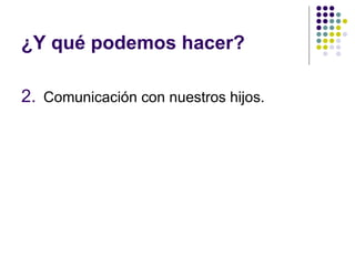 ¿Y qué podemos hacer? Comunicación con nuestros hijos. 