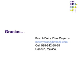 Gracias… Psic. Mónica Díaz Cayeros. [email_address] Cel: 998-842-88-88  Cancún, México. 