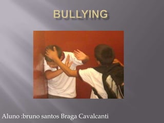 Bullying     Aluno :bruno santos Braga Cavalcanti 