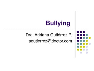 Bullying  Dra. Adriana Gutiérrez P. [email_address] 