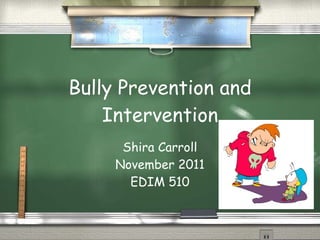 Bully Prevention and Intervention Shira Carroll November 2011 EDIM 510 