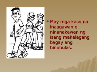 May mga kaso na inaagawan o ninanakawan ng isang mahalagang bagay ang binubulas. 