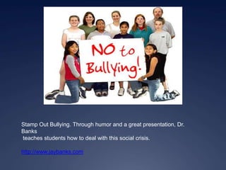 Stamp Out Bullying. Through humor and a great presentation, Dr.
Banks
teaches students how to deal with this social crisis.

http://www.jaybanks.com
 
