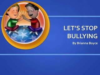 LET’S STOP
 BULLYING
  By Brianna Boyce
 