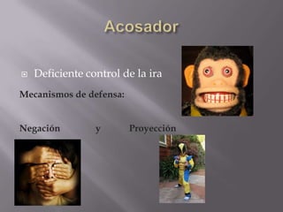    Deficiente control de la ira
Mecanismos de defensa:


Negación         y       Proyección
 