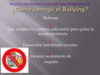 http://www.checatelo.com/vernoticias.php?artids=42786&categoria=15




                           Reforzar

Que acepten los caminos adecuados para quitar la
                 acción incorrecta

           Desarrollar habilidades sociales.

                 Generar sentimiento de
                        empatía
 