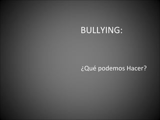 BULLYING:


¿Qué podemos Hacer?
 