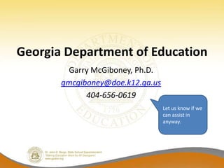 Georgia Department of Education
        Garry McGiboney, Ph.D.
       gmcgiboney@doe.k12.ga.us
             404-656-0619
                                  Let us know if we
                                  can assist in
                                  anyway.
 