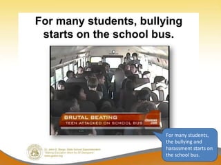 For many students, bullying
 starts on the school bus.




                       For many students,
                       the bullying and
                       harassment starts on
                       the school bus.
 