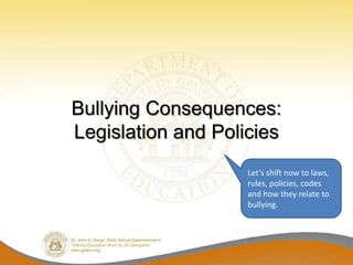Bullying Consequences:
Legislation and Policies
                    Let’s shift now to laws,
                    rules, policies, codes
                    and how they relate to
                    bullying.
 