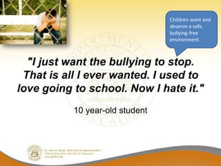 Children want and
                                 deserve a safe,
                                 bullying-free
                                 environment.



  "I just want the bullying to stop.
 That is all I ever wanted. I used to
love going to school. Now I hate it."
           10 year-old student
 