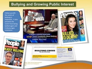 Bullying and Growing Public Interest

Follow up with
the victim of
bullying is
important. It also
prevents the
victim from being
bullied again and
it discourages
retaliation.
 