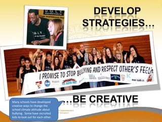 Many schools have developed
creative ways to change the
school climate attitude about
bullying. Some have recruited
kids to look out for each other.
 