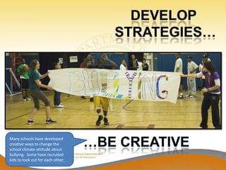 Many schools have developed
creative ways to change the
school climate attitude about
bullying. Some have recruited
kids to look out for each other.
 