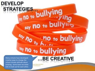 Many schools have developed
creative ways to change the
school climate attitude about
bullying. Some have recruited
kids to look out for each other.
 