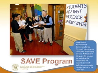 The National
Association of
Elementary School
Principals recommends
this 9-Step anti-bullying
process. Note several
things on this process
list, including the
opportunity for
students to report
bullying anonymously
through the use of the
“bully box”.
 