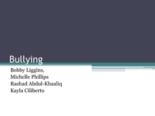 Bullying
Bobby Liggins,
Michelle Phillips
Rashad Abdul-Khaaliq
Kayla Ciliberto
 