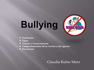    Definición
   Tipos
   Causas y Consecuencias
   Comportamientos de la victima y del agresor
   Prevención




                          Claudia Rubio Mero
 