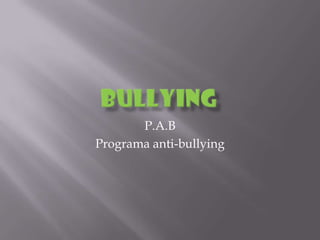 P.A.B
Programa anti-bullying
 