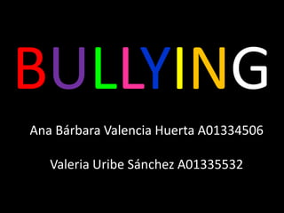 BULLYING
Ana Bárbara Valencia Huerta A01334506

   Valeria Uribe Sánchez A01335532
 