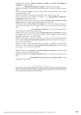 ALKIMIN, Maria Aparecida. Violência na Relação de Trabalho e a Proteção à Personalidade do
                                Trabalhador. Curitiba: Juruá, 2008.
                                ______________. Assédio Moral na Relação de Trabalho. 2a. edição. Curitiba: Juruá, 2008.
                                AQUINO, Julio Groppa. Do cotidiano escolar: ensaios sobre a ética e seus avessos. São Paulo: Summus,
                                2000.
                                ARENDT, Hannah. Da Violência. Tradução de Maria Claudia Drummond Trindade. Brasília: Editora
                                Universidade de Brasília, 1985.
                                BASTOS, Celso Ribeiro. Curso de Direito Constitucional. 18a ed. São Paulo: Saraiva, 1997.
                                CAHALI, Yussef Said (coord.); CRETELLA JÚNIOR, J., et al.. Responsabilidade Civil-Doutrina e
                                Jurisprudência. São Paulo: Saraiva, 1994.
                                CAREN, Ruotti; ALVES, Renato; Cubas, Viviane de Oliveira. Violência na escola: um guia para pais e
                                professores. São Paulo: Andhep: Imprensa Oficial do Estado de São Paulo, 2007.
                                DINIZ, Maria Helena. Curso de Direito Civil Brasileiro. Vol. 3-Teoria das obrigações contratuais e
                                extracontratuais de acordo com o novo Código Civil. 20a. ed. revista, aum. e atual. São Paulo: Saraiva,
                                2004.
                                __________________________. Curso de Direito Civil Brasileiro. Vol. 1-Teoria Geral do Direito Civil.
                                19a. ed. revista, aum. e atual. São Paulo: Saraiva, 2002.
                                FERRARI, Ilka Franco. Agressividade e Violência. Psicologia Clínica-Temas em Psicanálise. [Pontifícia
                                Universidade Católica do Rio de Janeiro]. Rio de Janeiro: Centro de Teologia e Ciências Humanas-
                                Departamento de Psicologia, v. 18, n. 2: 49-62, 2006.
                                GOMES, Candido Alberto; VALENZUELA, Cláudia, et al. A violência na ótica de alunos adolescentes do
                                Distrito Federal. Cadernos de Pesquisa-Revista quadrimestral. São Paulo: Fundação Carlos Chagas, v.
                                36, n. 127: 11-34, jan./abr. 2006.
                                GONÇALVES, Maria Augusta Salin; PIOVESAN, Orene Maria, et al.Violência na Escola, Práticas
                                Educativas e Formação do Professor. Cadernos de Pesquisa-Revista quadrimestral. São Paulo: Fundação
                                Carlos Chagas, v. 35, n. 126: 635-657, set./dez. 2005.


                                HIRIGOYEN, Marie-France. Mal-Estar no Trabalho: redefinindo o assédio moral. Tradução de Rejane
                                Janowitzer. Rio de Janeiro: Bertrand Brasil, 2002.
                                PEREIRA, Caio Mário da Silva. Instituições de Direito Civil. Vol. I, 19a. edição. Rio de Janeiro: Forense,
                                2000.
                                ________________________.Responsabilidade Civil de acordo com a Constituição de 1988. 2 a. edição,
                                Rio de Janeiro: Forense, 1990.




                                [1] O professor vitimado pelo bullying tende a desenvolver aquilo que os especialistas em medicina do trabalho denominam de
                                Síndrome de Burnout, doença ligada a condições de vida e de trabalho degradantes. Gera afastamento do professor por motivo de
                                doença ou até mesmo medo e insegurança, mudança de ambiente escolar que acaba gerando a denominada rotatividade no meio
                                escolar, o que significa prejuízo para o processo ensino-aprendizagem.




* Trabalho publicado nos Anais do XIX Encontro Nacional do CONPEDI realizado em Fortaleza - CE nos dias 09, 10, 11 e 12 de Junho de 2010                        2819
 