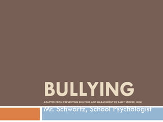 BULLYING ADAPTED FROM PREVENTING BULLYING AND HARASSMENT BY SALLY STOKER, MSW Mr. Schwartz, School Psychologist 
