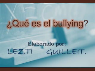 ¿Qué es el bullying?

     Elaborado por:
LEZTI      GUILLEIT.
 