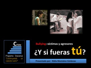 Bullying: víctimas y agresores


¿Y si fueras                      tú?
Presentado por: Nidia Montalvo Cárdenas
 