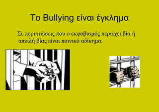 Το Bullying είναι έγκλημα
Σε περιπτώσεις που ο εκφοβισμός περιέχει βία ή
απειλή βίας είναι ποινικό αδίκημα.
 