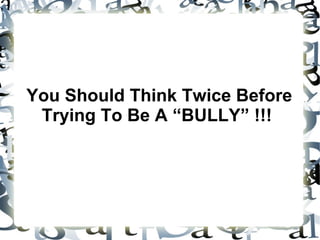 You Should Think Twice Before
 Trying To Be A “BULLY” !!!
 