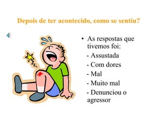 Depois de ter acontecido, como se sentiu?

                     • As respostas que
                       tivemos foi:
                       - Assustada
                       - Com dores
                       - Mal
                       - Muito mal
                       - Denunciou o
                       agressor
 