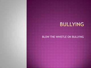 BLOW THE WHISTLE ON BULLYING
 